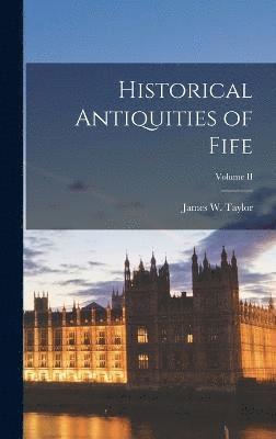 James W Taylor, James W. Taylor - Historical Antiquities of Fife; Volume II, Inbunden