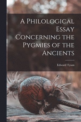 Edward Tyson - Philological Essay Concerning the Pygmies of the Ancients, Häftad