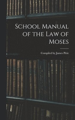 Compiled James Pirie, Compiled by James Pirie - School Manual of the Law of Moses, Inbunden