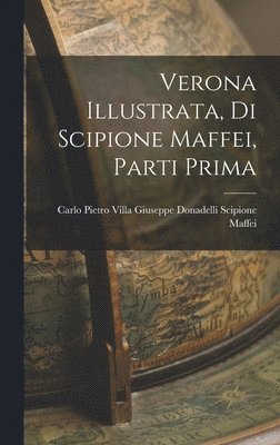Giuseppe Donadelli Carlo Pie Maffei, Carlo Pie... Maffei, Giuseppe Donadelli - Verona Illustrata, di Scipione Maffei, Parti Prima, Inbunden