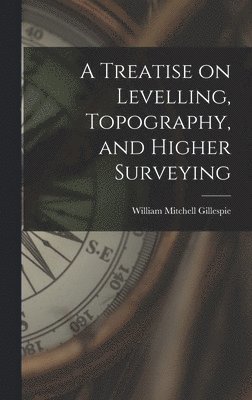 bokomslag A Treatise on Levelling, Topography, and Higher Surveying