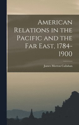 bokomslag American Relations in the Pacific and the Far East, 1784-1900