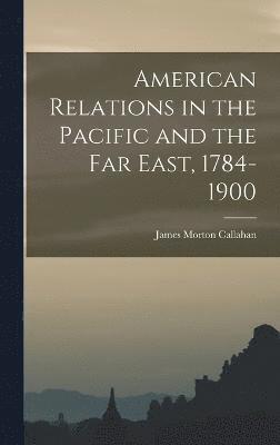 American Relations in the Pacific and the Far East, 1784-1900 1