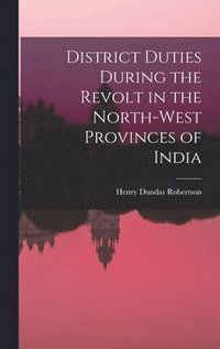 bokomslag District Duties During the Revolt in the North-West Provinces of India