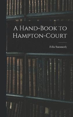 A Hand-Book to Hampton-Court 1