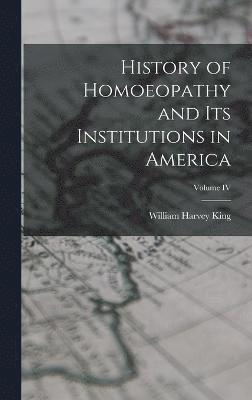 History of Homoeopathy and Its Institutions in America; Volume IV 1