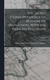 bokomslag The Secret Correspondence of Madame de Maintenon, With the Princess Des Ursins; Volume I