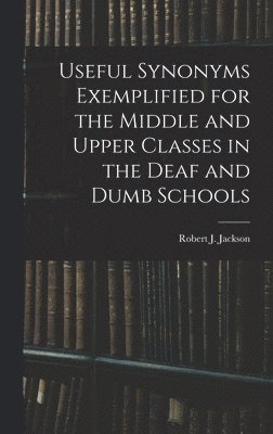 Robert J Jackson - Useful Synonyms Exemplified for the Middle and Upper Classes in the Deaf and Dumb Schools, Inbunden