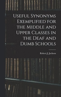 Useful Synonyms Exemplified for the Middle and Upper Classes in the Deaf and Dumb Schools 1