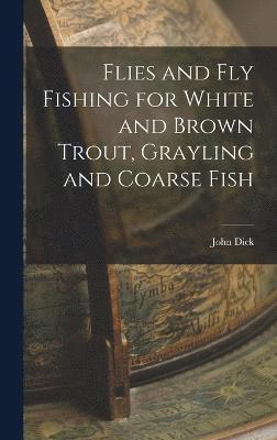 Flies and Fly Fishing for White and Brown Trout, Grayling and Coarse Fish 1