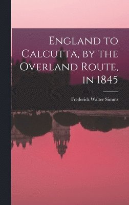 bokomslag England to Calcutta, by the Overland Route, in 1845