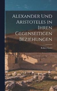 bokomslag Alexander und Aristoteles in Ihren Gegenseitigen Beziehungen