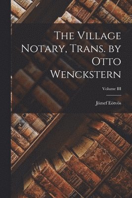 The Village Notary, Trans. by Otto Wenckstern; Volume III 1