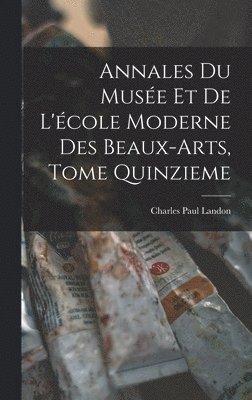 Annales du Musée et de L'école Moderne des Beaux-arts, Tome Quinzieme