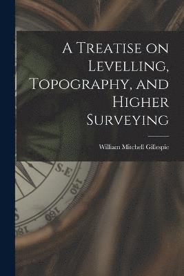 bokomslag A Treatise on Levelling, Topography, and Higher Surveying