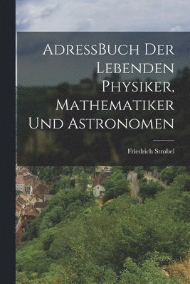 Friedrich Strobel - AdressBuch der Lebenden Physiker, Mathematiker und Astronomen, Häftad