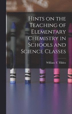 William T Tilden - Hints on the Teaching of Elementary Chemistry in Schools and Science Classes, Inbunden