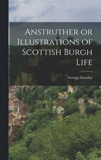 bokomslag Anstruther or Illustrations of Scottish Burgh Life