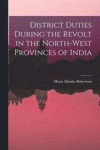 bokomslag District Duties During the Revolt in the North-West Provinces of India