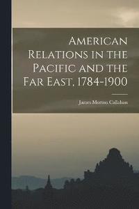 bokomslag American Relations in the Pacific and the Far East, 1784-1900