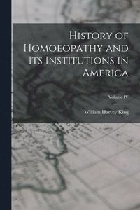 bokomslag History of Homoeopathy and Its Institutions in America; Volume IV