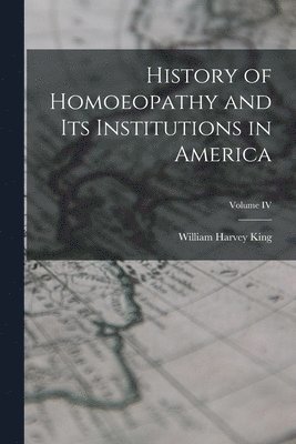 History of Homoeopathy and Its Institutions in America; Volume IV 1