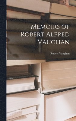 Robert Vaughan - Memoirs of Robert Alfred Vaughan, Inbunden