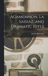 bokomslag Agamemnon, La Saisiaz, and Dramatic Idyls