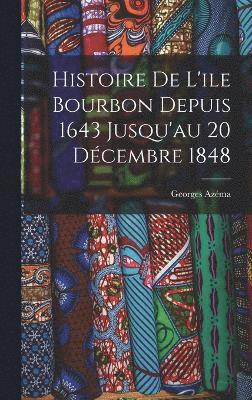 Histoire de L'ile Bourbon Depuis 1643 Jusqu'au 20 Dcembre 1848 1