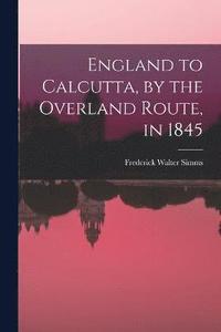 bokomslag England to Calcutta, by the Overland Route, in 1845