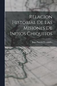 bokomslag Relacion Historial de las Misiones de Indios Chiquitos