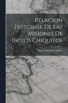 Relacion Historial de las Misiones de Indios Chiquitos 1