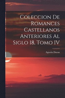 Coleccion de Romances Castellanos Anteriores al Siglo 18, Tomo IV 1