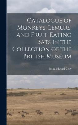 bokomslag Catalogue of Monkeys, Lemurs, and Fruit-Eating Bats in the Collection of the British Museum