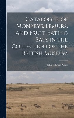 John Edward Gray - Catalogue of Monkeys, Lemurs, and Fruit-Eating Bats in the Collection of the British Museum, Inbunden