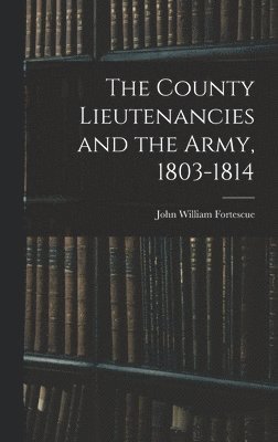 John William Fortescue - County Lieutenancies and the Army, 1803-1814, Inbunden
