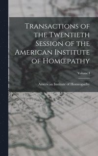 bokomslag Transactions of the Twentieth Session of the American Institute of Homoepathy; Volume I