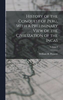 bokomslag History of the Conquest of Peru, With a Preliminary View of the Civilization of the Incas; Volume I