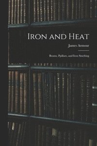 bokomslag Iron and Heat; Beams, Ppillars, and Iron Smelting