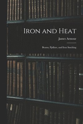 Iron and Heat; Beams, Ppillars, and Iron Smelting