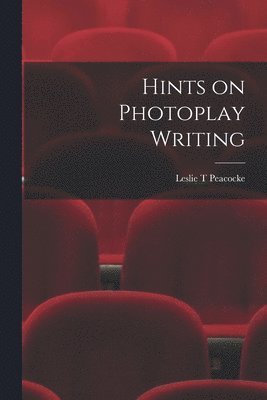 Leslie T Peacocke, Leslie T. Peacocke - Hints on Photoplay Writing, Häftad