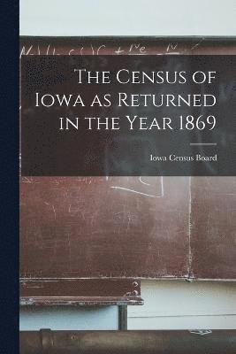 The Census of Iowa as Returned in the Year 1869 1