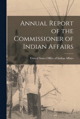 bokomslag Annual Report of the Commissioner of Indian Affairs