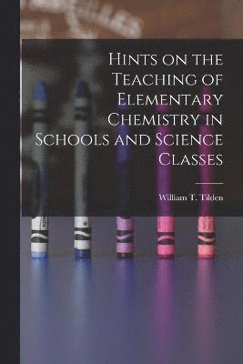 William T Tilden - Hints on the Teaching of Elementary Chemistry in Schools and Science Classes, Häftad