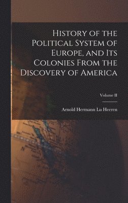 bokomslag History of the Political System of Europe, and Its Colonies From the Discovery of America; Volume II