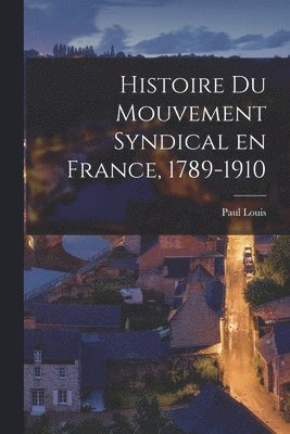 Histoire du Mouvement Syndical en France, 1789-1910 1