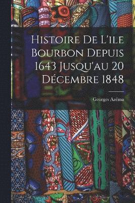 Histoire de L'ile Bourbon Depuis 1643 Jusqu'au 20 Dcembre 1848 1