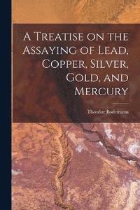 bokomslag A Treatise on the Assaying of Lead, Copper, Silver, Gold, and Mercury