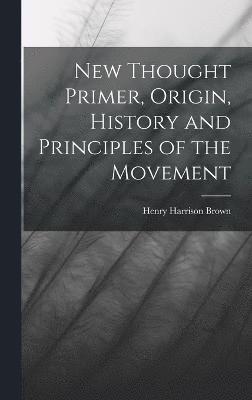 New Thought Primer, Origin, History and Principles of the Movement 1