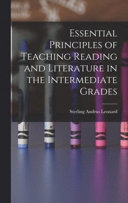Sterling Andrus Leonard - Essential Principles of Teaching Reading and Literature in the Intermediate Grades, Inbunden